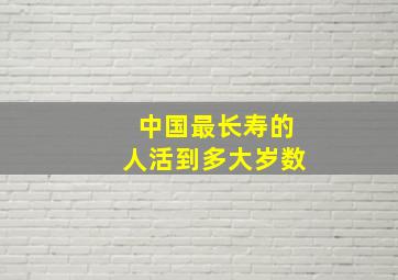 中国最长寿的人活到多大岁数