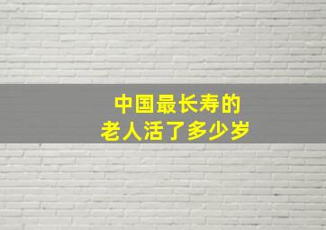 中国最长寿的老人活了多少岁