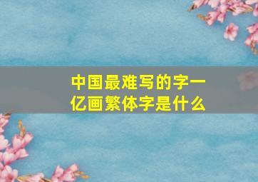 中国最难写的字一亿画繁体字是什么