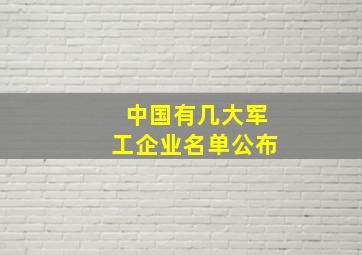 中国有几大军工企业名单公布