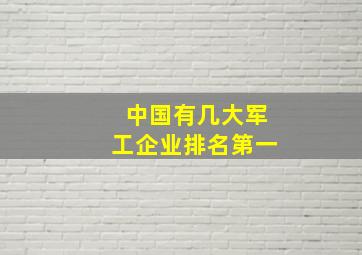 中国有几大军工企业排名第一