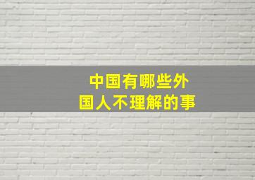 中国有哪些外国人不理解的事