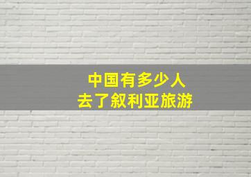 中国有多少人去了叙利亚旅游