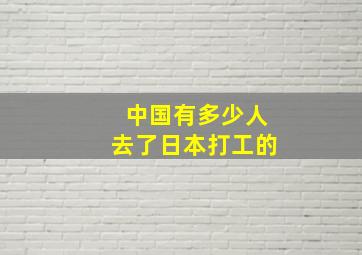 中国有多少人去了日本打工的