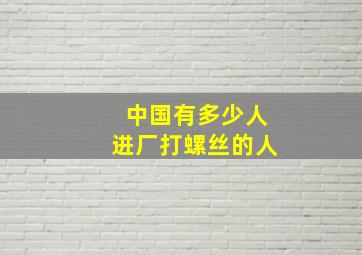 中国有多少人进厂打螺丝的人