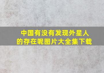 中国有没有发现外星人的存在呢图片大全集下载