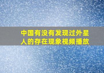 中国有没有发现过外星人的存在现象视频播放