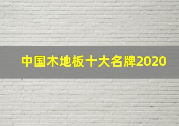 中国木地板十大名牌2020