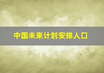 中国未来计划安排人口