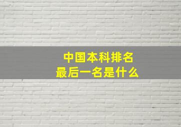 中国本科排名最后一名是什么