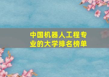 中国机器人工程专业的大学排名榜单