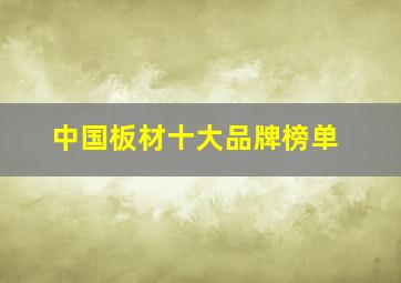 中国板材十大品牌榜单