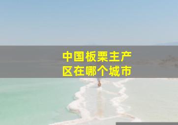 中国板栗主产区在哪个城市