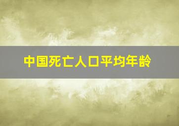 中国死亡人口平均年龄