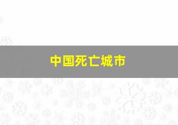 中国死亡城市