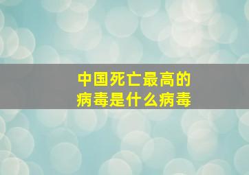 中国死亡最高的病毒是什么病毒