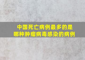 中国死亡病例最多的是哪种肿瘤病毒感染的病例