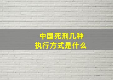 中国死刑几种执行方式是什么