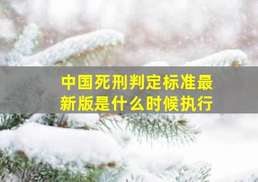 中国死刑判定标准最新版是什么时候执行