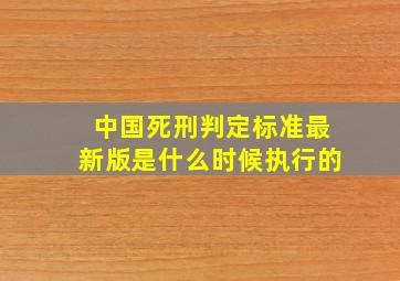 中国死刑判定标准最新版是什么时候执行的