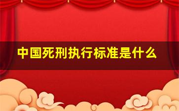 中国死刑执行标准是什么