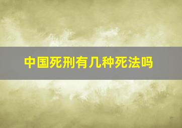 中国死刑有几种死法吗