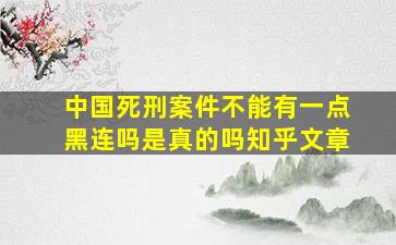 中国死刑案件不能有一点黑连吗是真的吗知乎文章