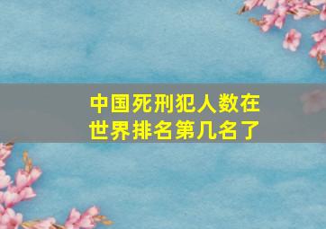 中国死刑犯人数在世界排名第几名了