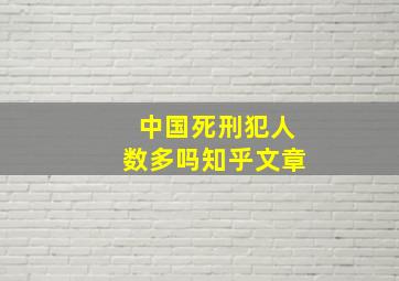 中国死刑犯人数多吗知乎文章