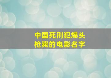 中国死刑犯爆头枪毙的电影名字