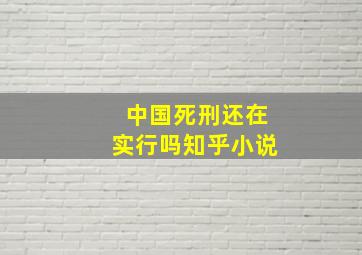 中国死刑还在实行吗知乎小说