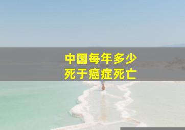 中国每年多少死于癌症死亡