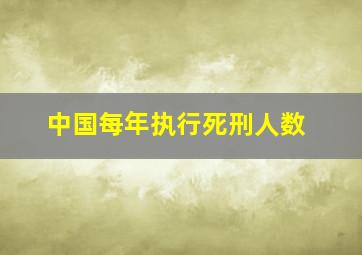 中国每年执行死刑人数