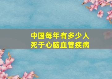 中国每年有多少人死于心脑血管疾病