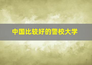 中国比较好的警校大学