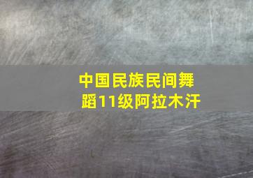 中国民族民间舞蹈11级阿拉木汗