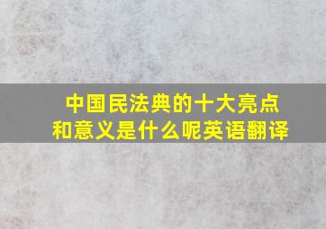 中国民法典的十大亮点和意义是什么呢英语翻译