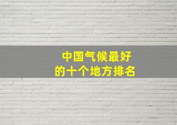 中国气候最好的十个地方排名