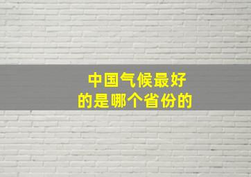 中国气候最好的是哪个省份的