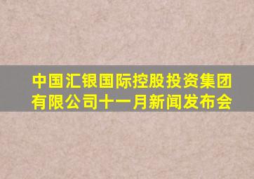 中国汇银国际控股投资集团有限公司十一月新闻发布会