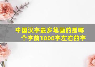 中国汉字最多笔画的是哪个字前1000字左右的字