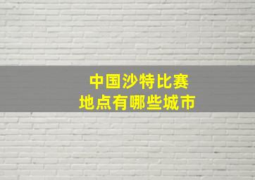 中国沙特比赛地点有哪些城市