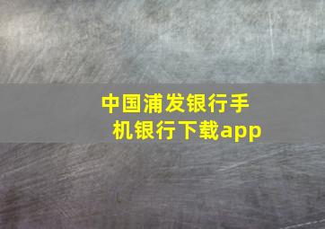 中国浦发银行手机银行下载app