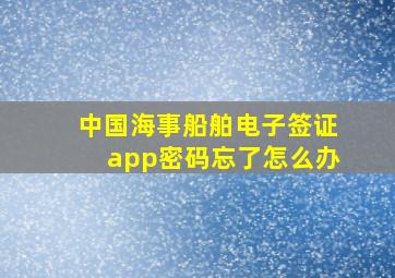 中国海事船舶电子签证app密码忘了怎么办