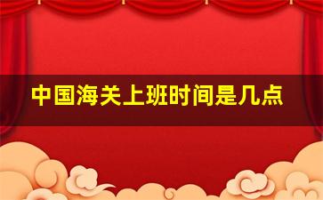 中国海关上班时间是几点