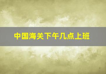 中国海关下午几点上班