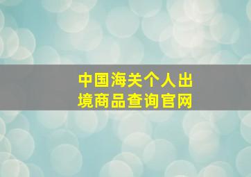 中国海关个人出境商品查询官网