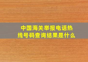 中国海关举报电话热线号码查询结果是什么