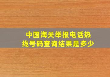 中国海关举报电话热线号码查询结果是多少