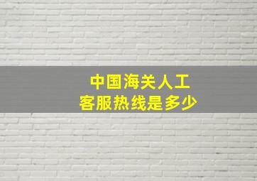 中国海关人工客服热线是多少